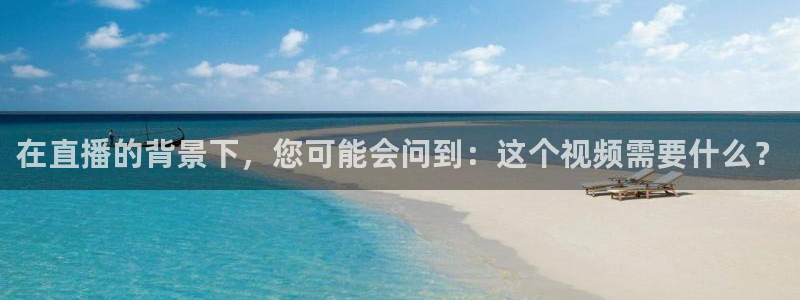 中超龙门直播：在直播的背景下，您可能会问到：这个视频需要什么？
